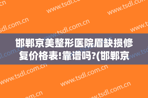 邯郸京美整形医院眉缺损修复价格表!靠谱吗?(邯郸京美医疗美容整形医院怎么样)