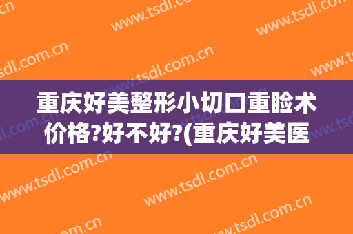重庆好美整形小切口重睑术价格?好不好?(重庆好美医疗整形医院)