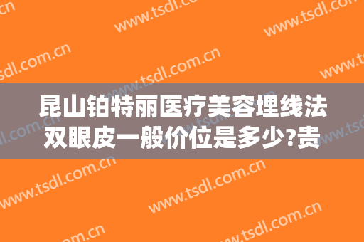 昆山铂特丽医疗美容埋线法双眼皮一般价位是多少?贵不贵?(苏州双眼皮埋线)