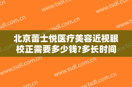 北京蕾士悦医疗美容近视眼校正需要多少钱?多长时间恢复?