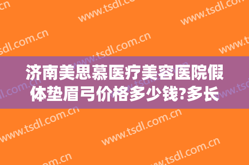 济南美思慕医疗美容医院假体垫眉弓价格多少钱?多长时间恢复?(假体眉弓填充多少钱)