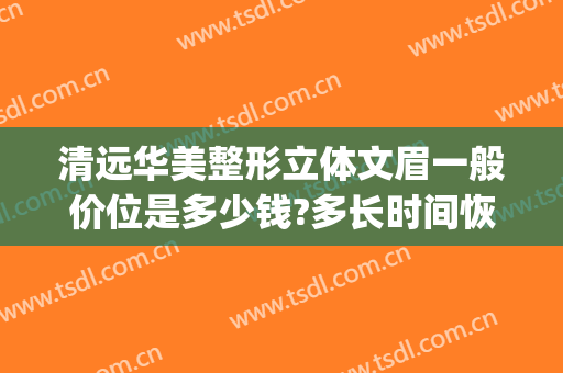 清远华美整形立体文眉一般价位是多少钱?多长时间恢复?(清远人民医院整形美容科)