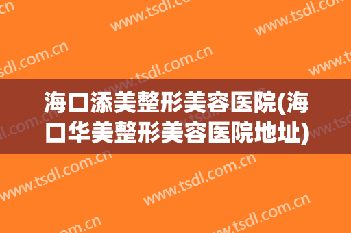 海口添美整形美容医院(海口华美整形美容医院地址)