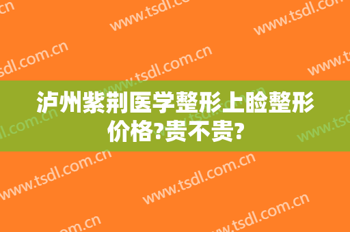 泸州紫荆医学整形上睑整形价格?贵不贵?