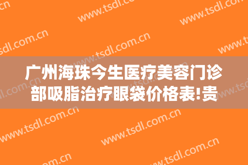 广州海珠今生医疗美容门诊部吸脂治疗眼袋价格表!贵不贵?(珠海去眼袋多少钱)