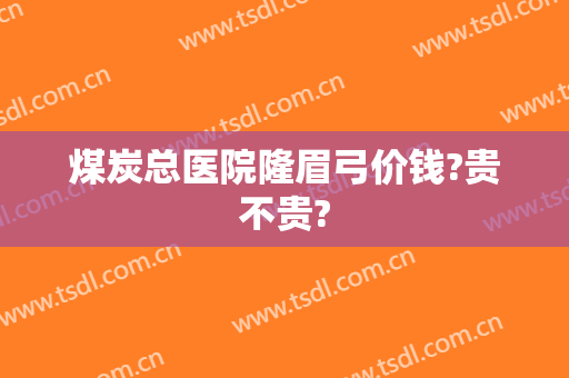 煤炭总医院隆眉弓价钱?贵不贵?