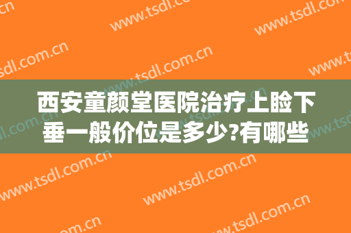 西安童颜堂医院治疗上睑下垂一般价位是多少?有哪些优势?(西安眼睑下垂手术)
