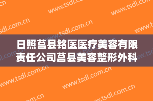 日照莒县铭医医疗美容有限责任公司莒县美容整形外科诊所(日照市莒县中医院)