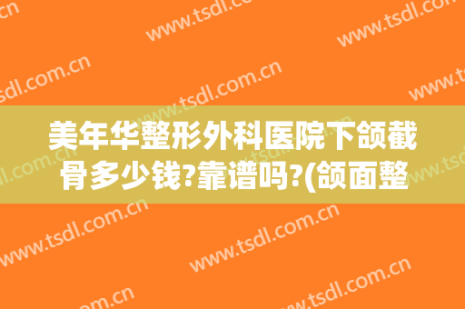 美年华整形外科医院下颌截骨多少钱?靠谱吗?(颌面整形手术多少钱)