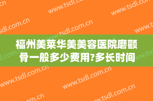 福州美莱华美美容医院磨颧骨一般多少费用?多长时间恢复?(华美做磨颧骨手术多少钱)