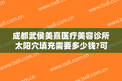 成都武侯美熹医疗美容诊所太阳穴填充需要多少钱?可靠吗?