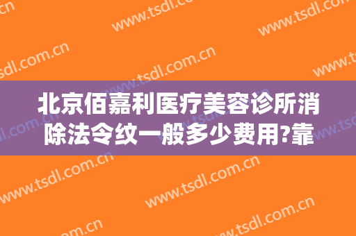 北京佰嘉利医疗美容诊所消除法令纹一般多少费用?靠谱吗?(佰嘉利医疗美容机构怎么样)