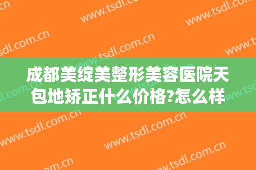 成都美绽美整形美容医院天包地矫正什么价格?怎么样?(重庆地包天整形多少钱)