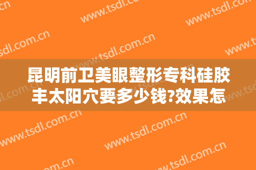 昆明前卫美眼整形专科硅胶丰太阳穴要多少钱?效果怎么样?