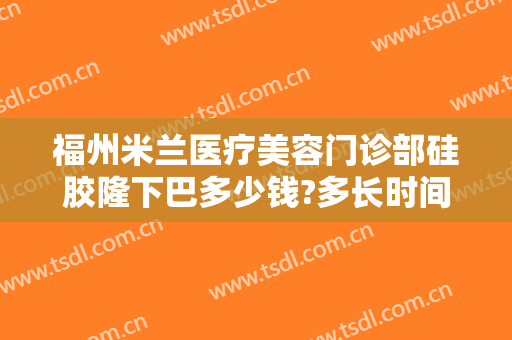 福州米兰医疗美容门诊部硅胶隆下巴多少钱?多长时间恢复?