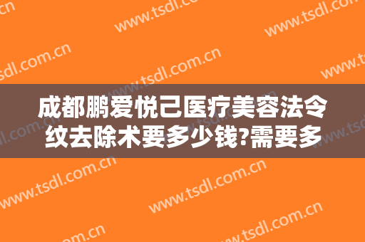 成都鹏爱悦己医疗美容法令纹去除术要多少钱?需要多久恢复?