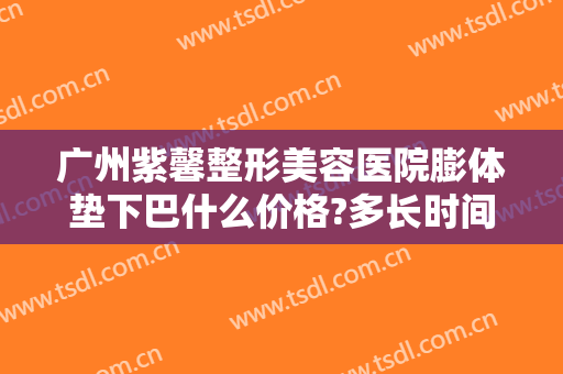 广州紫馨整形美容医院膨体垫下巴什么价格?多长时间恢复?