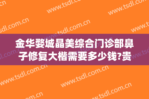 金华婺城晶美综合门诊部鼻子修复大楷需要多少钱?贵不贵?(金华中心医院整形)