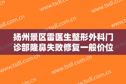 扬州景区雷医生整形外科门诊部隆鼻失败修复一般价位是多少费用?可靠吗?