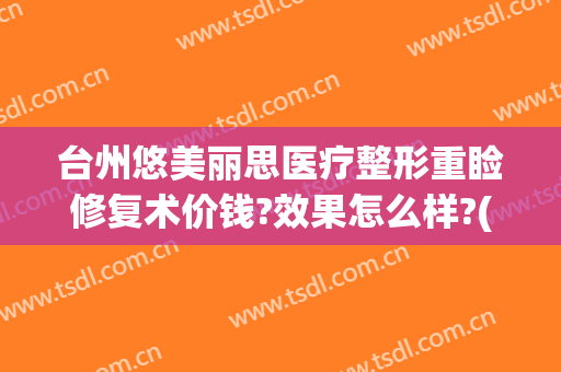 台州悠美丽思医疗整形重睑修复术价钱?效果怎么样?(悠美丽思整形正规吗)