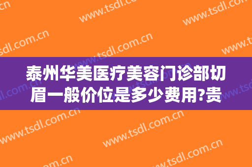 泰州华美医疗美容门诊部切眉一般价位是多少费用?贵不贵?(泰州华美整形)