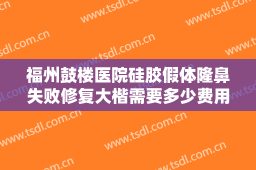 福州鼓楼医院硅胶假体隆鼻失败修复大楷需要多少费用?多长时间恢复?