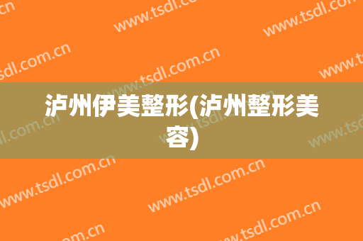 泸州伊美整形(泸州整形美容)