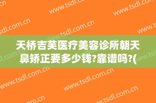 天桥吉芙医疗美容诊所朝天鼻矫正要多少钱?靠谱吗?(朝天鼻不做手术怎么矫正)