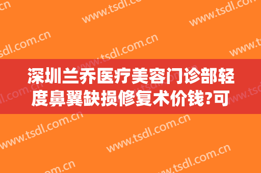 深圳兰乔医疗美容门诊部轻度鼻翼缺损修复术价钱?可靠吗?(乔雅医疗整形医院做鼻子)