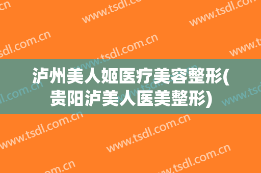 泸州美人姬医疗美容整形(贵阳泸美人医美整形)