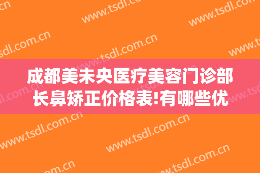 成都美未央医疗美容门诊部长鼻矫正价格表!有哪些优势?(上海美未央整形医院)