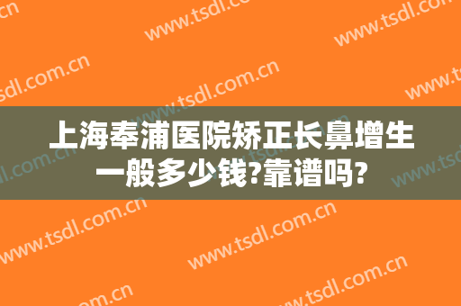 上海奉浦医院矫正长鼻增生一般多少钱?靠谱吗?