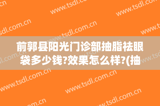 前郭县阳光门诊部抽脂祛眼袋多少钱?效果怎么样?(抽脂祛眼袋医院)