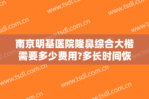 南京明基医院隆鼻综合大楷需要多少费用?多长时间恢复?