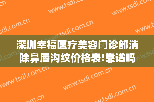 深圳幸福医疗美容门诊部消除鼻唇沟纹价格表!靠谱吗?(深圳幸福医美整形医院)