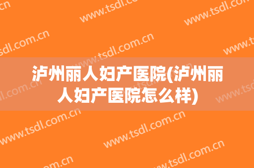 泸州丽人妇产医院(泸州丽人妇产医院怎么样)