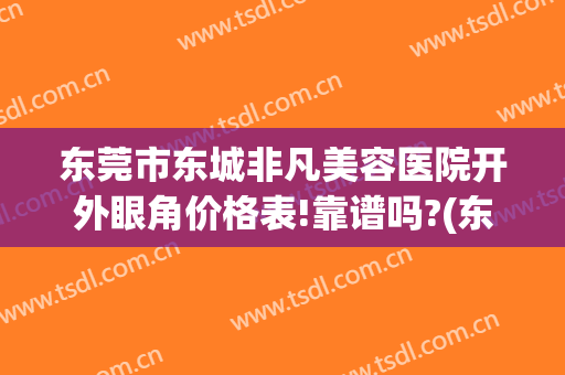 东莞市东城非凡美容医院开外眼角价格表!靠谱吗?(东莞非凡医疗美容整形医院怎么样)