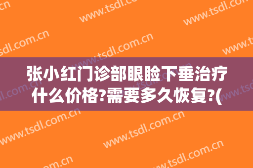 张小红门诊部眼睑下垂治疗什么价格?需要多久恢复?(上眼睑下垂保守治疗方法)
