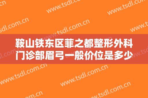 鞍山铁东区菲之都整形外科门诊部眉弓一般价位是多少费用?贵不贵?