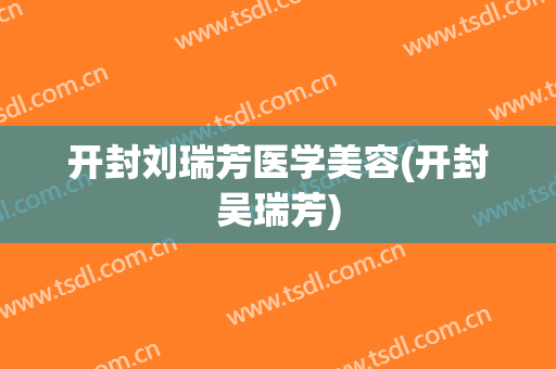 开封刘瑞芳医学美容(开封吴瑞芳)