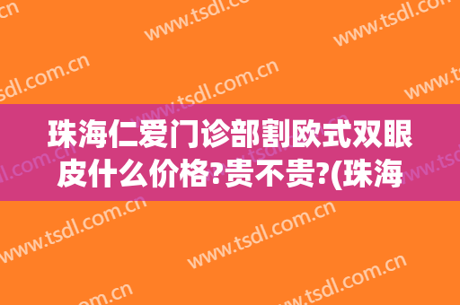 珠海仁爱门诊部割欧式双眼皮什么价格?贵不贵?(珠海双眼皮手术)