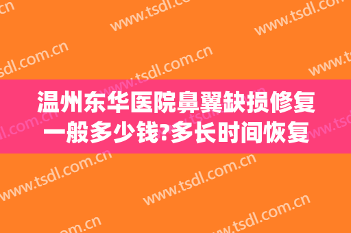 温州东华医院鼻翼缺损修复一般多少钱?多长时间恢复?(鼻翼缺损修复需要多少钱)
