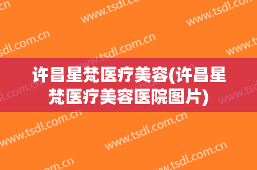 许昌星梵医疗美容(许昌星梵医疗美容医院图片)