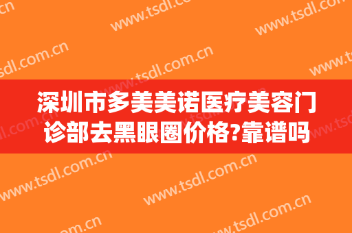 深圳市多美美诺医疗美容门诊部去黑眼圈价格?靠谱吗?(多美美诺整形医院)