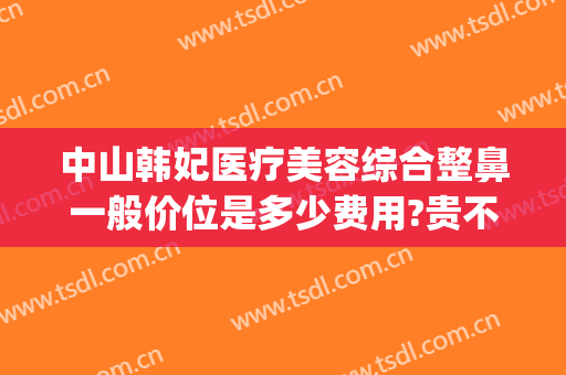 中山韩妃医疗美容综合整鼻一般价位是多少费用?贵不贵?(不知道的世界作者)