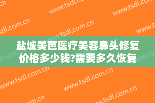 盐城美芭医疗美容鼻头修复价格多少钱?需要多久恢复?