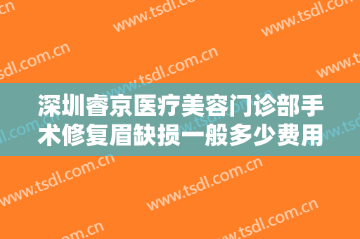 深圳睿京医疗美容门诊部手术修复眉缺损一般多少费用?多长时间恢复?