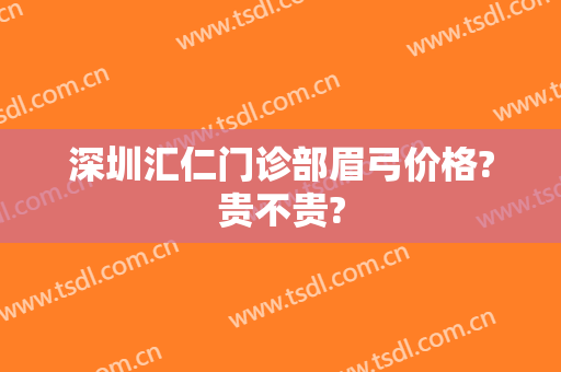 深圳汇仁门诊部眉弓价格?贵不贵?