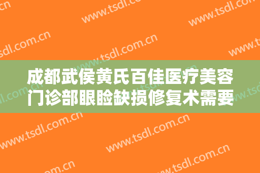 成都武侯黄氏百佳医疗美容门诊部眼睑缺损修复术需要多少费用?需要多久恢复?
