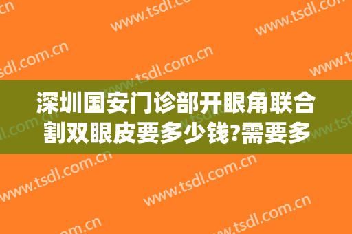 深圳国安门诊部开眼角联合割双眼皮要多少钱?需要多久恢复?(深圳眼科医院割双眼皮多少钱)